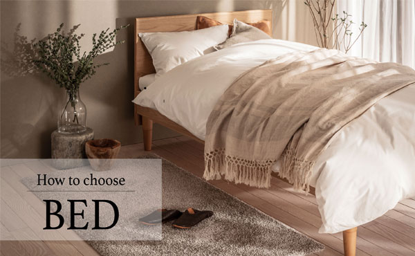 <span>ベッドの選び方</span>お部屋の広さやライフスタイルに寄り添う、 心地よいベッド選びのポイントをご紹介します。